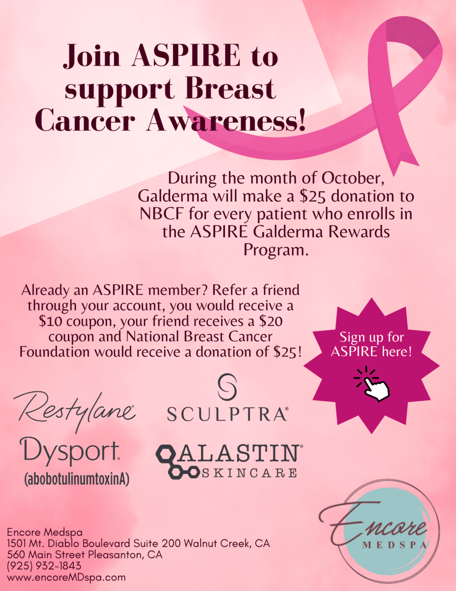 Join ASPIRE to support Breast Cancer Awareness. During the month of October, Galderma will make a $25 donation to NBCF for every patient who enrolls in the ASPIRE Galderma Rewards Program. Already an ASPIRE member? Refer a friend through your account, you would receive a $10, your friend receives a $20 coupon and National Breast Cancer Foundation would receive a donation of $25! Sign up for ASPIRE here. Logos: REstylane, Sculptra, Dysport, Alastin Skincare, Encore Medspa, 1501 Mt. Diablo Boulevard, Suite 200, Walnut Creek, CA; 560 Main Street Pleasanton, CA; (925)-1843; www.encoremdspa.com