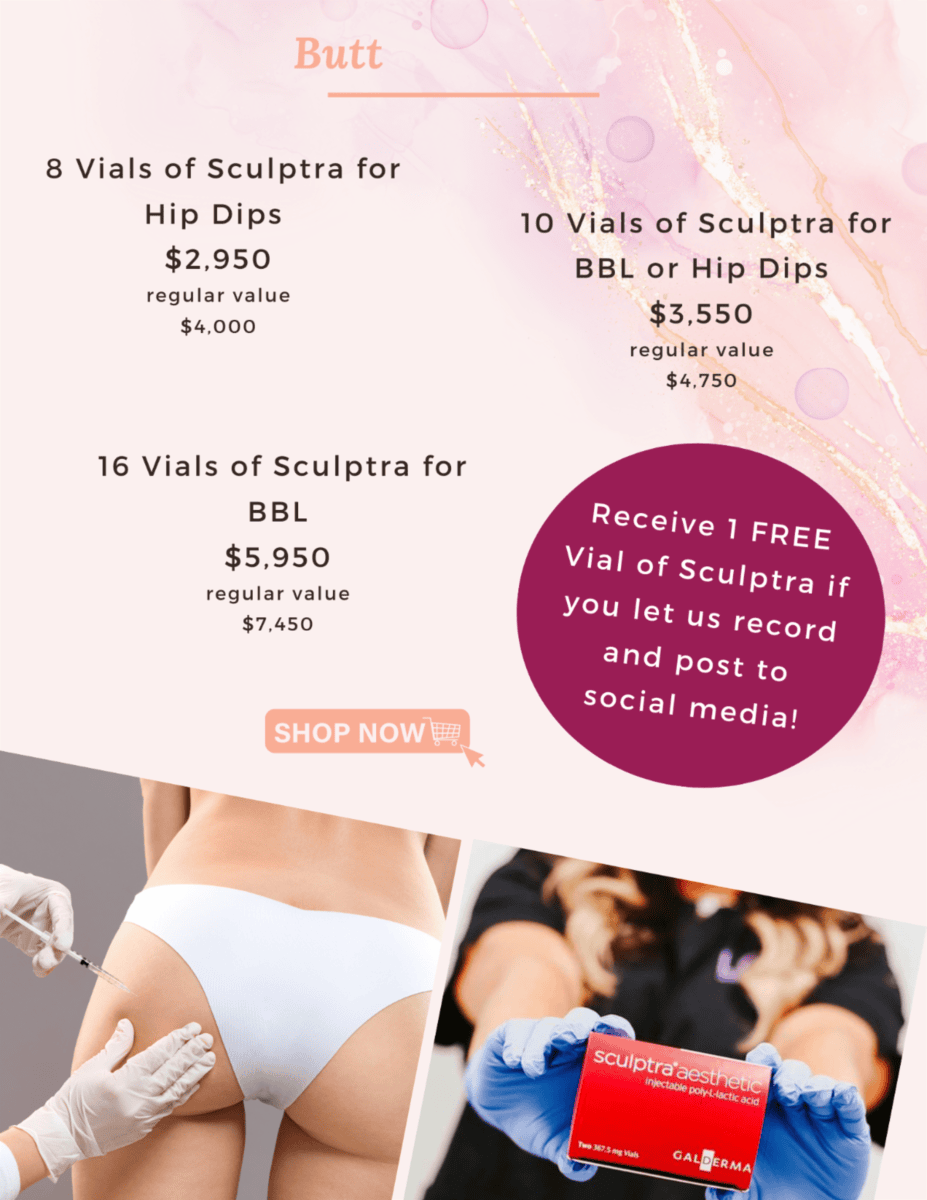 Butt, 8 vials of Sculptra for Hip Dips $2,950 regular value, $4,000; 10 vials of Sculptra for BBL or hips dips $3,550 regular value $4,750; 16 vials of Sculptra for BBl $5950 regular value $7,450; Recieve 1 free vial of sculptra if you let us record and post to social media! Show Now