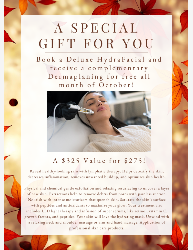 Autumn-themed flyer advertising a Deluxe HydraFacial with complimentary dermaplaning for $275, illustrated with a woman receiving a facial treatment. Transcribed Text: A SPECIAL GIFT FOR YOU Book a Deluxe HydraFacial and receive a complementary Dermaplaning for free all month of October! A $325 value for $275! Reveal healthy-looking skin with lymphatic therapy. Helps detoxify the skin, decreases inflammation, removes unwanted buildup, and optimizes skin health. Physical and chemical gentle exfoliation and relaxing resurfacing to uncover a layer of new skin. Extractions help to remove debris from pores with painless suction. Nourish with intense moisturizers that quench skin. Saturate the skin’s surface with peptides and antioxidants to maximize your glow. Your treatment also includes LED light therapy and infusion of super serums, like retinol, vitamin C, growth factors, and peptides. Your skin will love the hydrating mask. Unwind with a relaxing neck and shoulder massage or arm and hand massage. Application of professional skin care products.