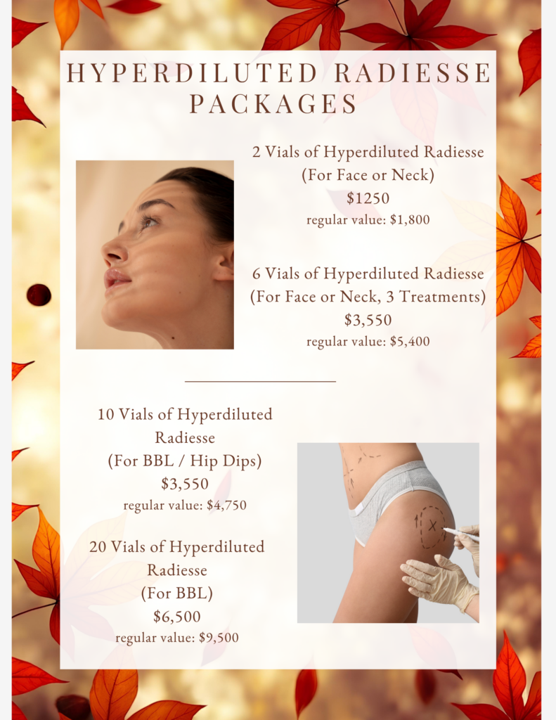 HYPERDILUTED RADIESSE PACKAGES 2 Vials of Hyperdiluted Radiesse (For Face or Neck) $1,250 regular value: $1,800 6 Vials of Hyperdiluted Radiesse (For Face or Neck, 3 Treatments) $3,550 regular value: $5,400 10 Vials of Hyperdiluted Radiesse (For BBL / Hip Dips) $3,440 regular value: $4,750 20 Vials of Hyperdiluted Radiesse (For BBL) $6,500 regular value: $9,500