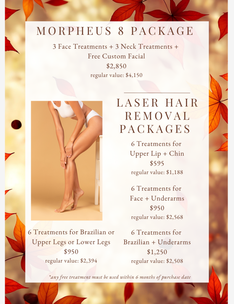 Autumn-themed promotional flyer advertising Morpheus 8 and laser hair removal treatment packages, with prices and a photo of a person touching their leg. Transcribed Text: MORPHEUS 8 PACKAGE 3 Face Treatments + 3 Neck Treatments + Free Custom Facial $2,850 regular value: $4,150 LASER HAIR REMOVAL PACKAGES 6 Treatments for Upper Lip + Chin $595 regular value: $1,188 6 Treatments for Face + Underarms $950 regular value: $2,568 6 Treatments for Brazilian or Upper Legs or Lower Legs $950 regular value: $2,394 6 Treatments for Brazilian + Underarms $1,250 regular value: $2,508 *any free treatment must be used within 6 months of purchase date